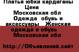 Платья юбки кардиганы › Цена ­ 550 - Московская обл. Одежда, обувь и аксессуары » Женская одежда и обувь   . Московская обл.